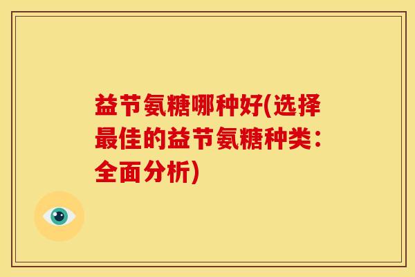 益节氨糖哪种好(选择最佳的益节氨糖种类：全面分析)