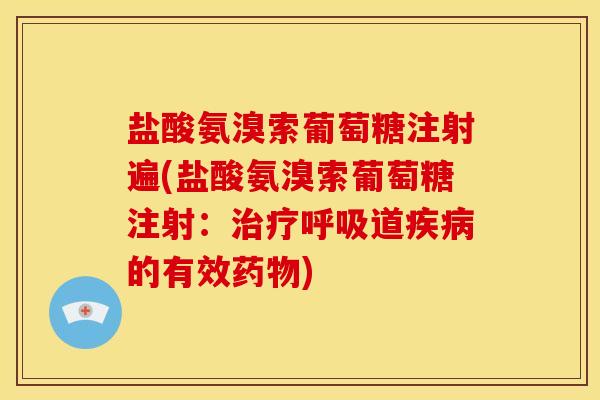 盐酸氨溴索葡萄糖注射遍(盐酸氨溴索葡萄糖注射：治疗呼吸道疾病的有效药物)