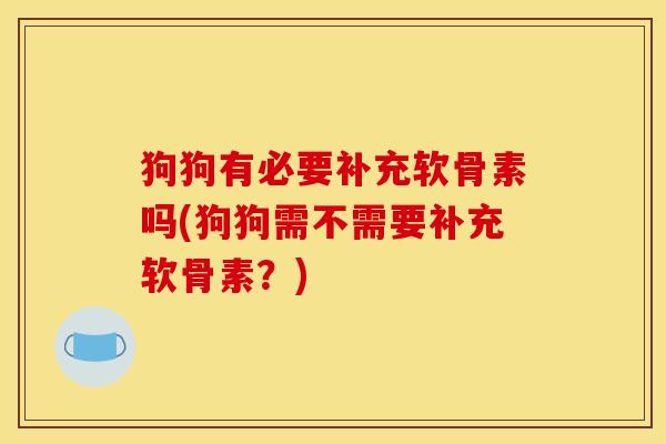 狗狗有必要补充软骨素吗(狗狗需不需要补充软骨素？)