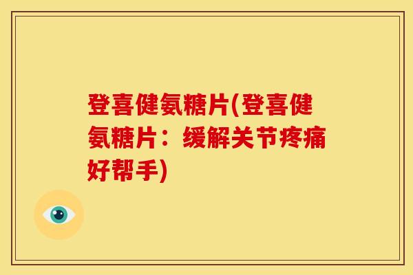 登喜健氨糖片(登喜健氨糖片：缓解关节疼痛好帮手)