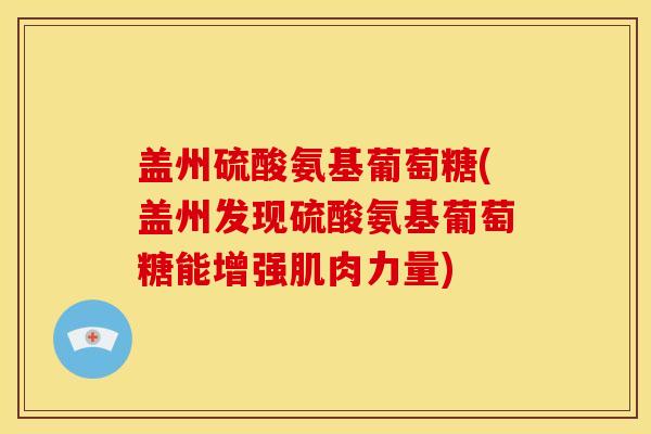 盖州硫酸氨基葡萄糖(盖州发现硫酸氨基葡萄糖能增强肌肉力量)