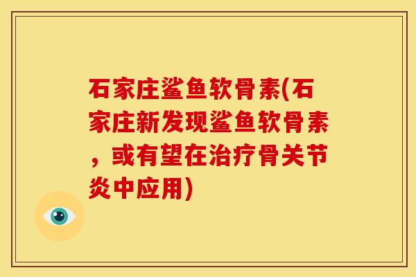 石家庄鲨鱼软骨素(石家庄新发现鲨鱼软骨素，或有望在治疗骨关节炎中应用)