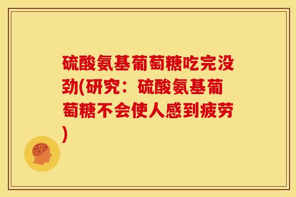 硫酸氨基葡萄糖吃完没劲(研究：硫酸氨基葡萄糖不会使人感到疲劳)