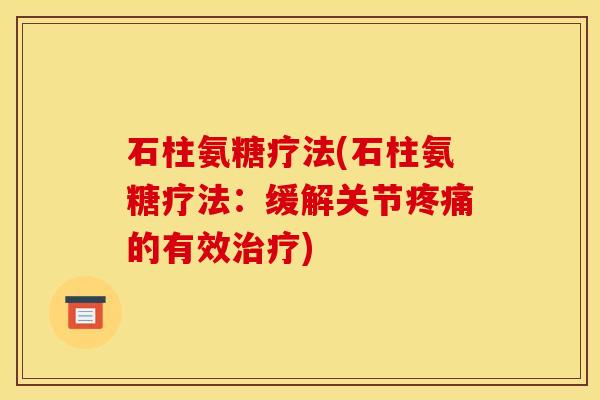 石柱氨糖疗法(石柱氨糖疗法：缓解关节疼痛的有效治疗)