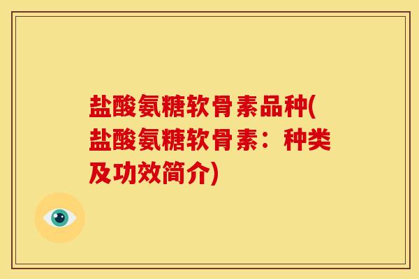 盐酸氨糖软骨素品种(盐酸氨糖软骨素：种类及功效简介)