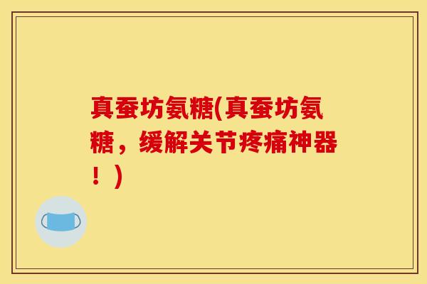 真蚕坊氨糖(真蚕坊氨糖，缓解关节疼痛神器！)