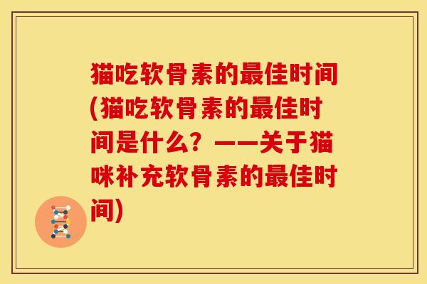 猫吃软骨素的最佳时间(猫吃软骨素的最佳时间是什么？——关于猫咪补充软骨素的最佳时间)