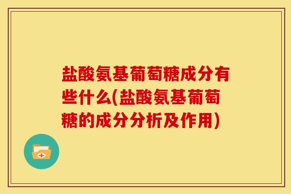 盐酸氨基葡萄糖成分有些什么(盐酸氨基葡萄糖的成分分析及作用)