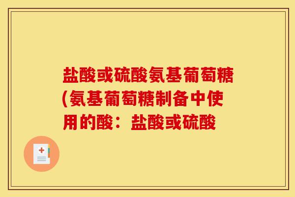 盐酸或硫酸氨基葡萄糖(氨基葡萄糖制备中使用的酸：盐酸或硫酸