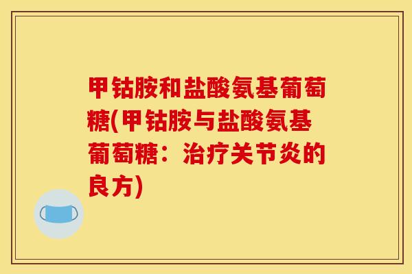 甲钴胺和盐酸氨基葡萄糖(甲钴胺与盐酸氨基葡萄糖：治疗关节炎的良方)