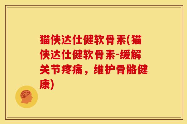 猫侠达仕健软骨素(猫侠达仕健软骨素-缓解关节疼痛，维护骨骼健康)