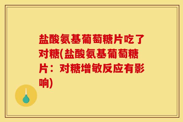 盐酸氨基葡萄糖片吃了对糖(盐酸氨基葡萄糖片：对糖增敏反应有影响)