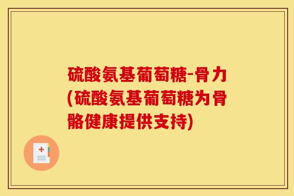 硫酸氨基葡萄糖-骨力(硫酸氨基葡萄糖为骨骼健康提供支持)
