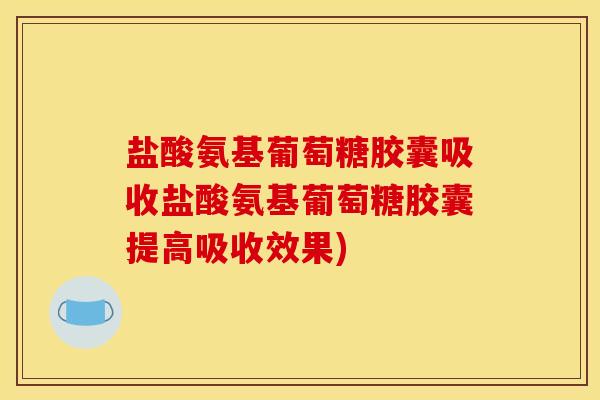 盐酸氨基葡萄糖胶囊吸收盐酸氨基葡萄糖胶囊提高吸收效果)
