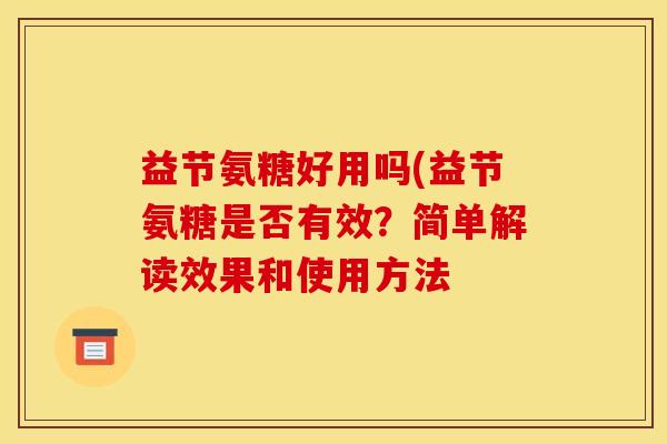 益节氨糖好用吗(益节氨糖是否有效？简单解读效果和使用方法