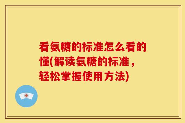 看氨糖的标准怎么看的懂(解读氨糖的标准，轻松掌握使用方法)