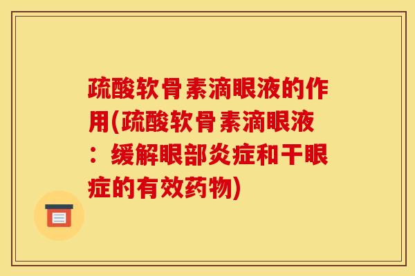 疏酸软骨素滴眼液的作用(疏酸软骨素滴眼液：缓解眼部炎症和干眼症的有效药物)