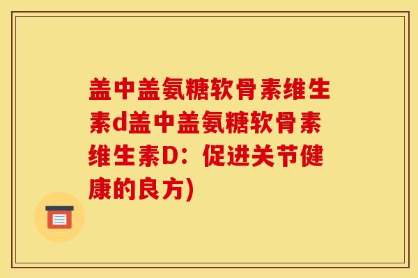 盖中盖氨糖软骨素维生素d盖中盖氨糖软骨素维生素D：促进关节健康的良方)