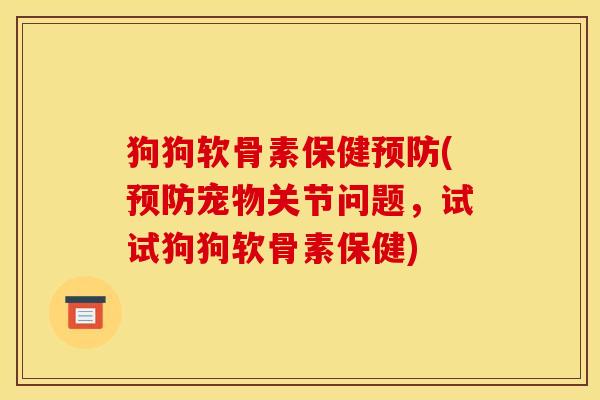 狗狗软骨素保健预防(预防宠物关节问题，试试狗狗软骨素保健)