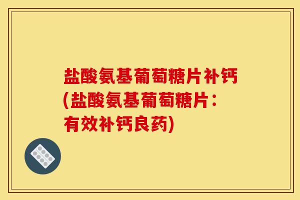 盐酸氨基葡萄糖片补钙(盐酸氨基葡萄糖片：有效补钙良药)