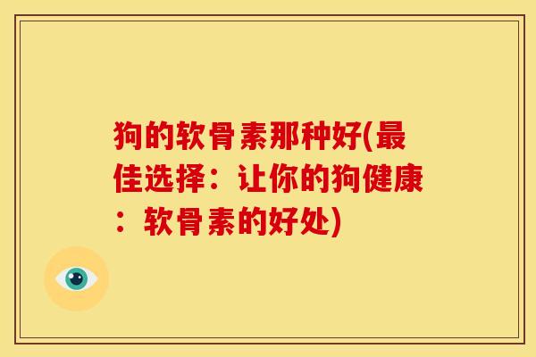 狗的软骨素那种好(最佳选择：让你的狗健康：软骨素的好处)