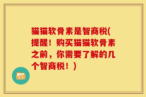 猫猫软骨素是智商税(提醒！购买猫猫软骨素之前，你需要了解的几个智商税！)