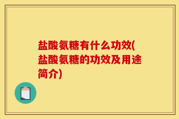 盐酸氨糖有什么功效(盐酸氨糖的功效及用途简介)