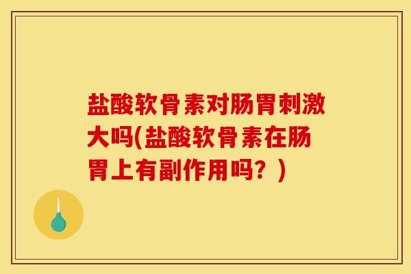 盐酸软骨素对肠胃刺激大吗(盐酸软骨素在肠胃上有副作用吗？)