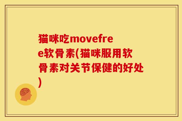 猫咪吃movefree软骨素(猫咪服用软骨素对关节保健的好处)