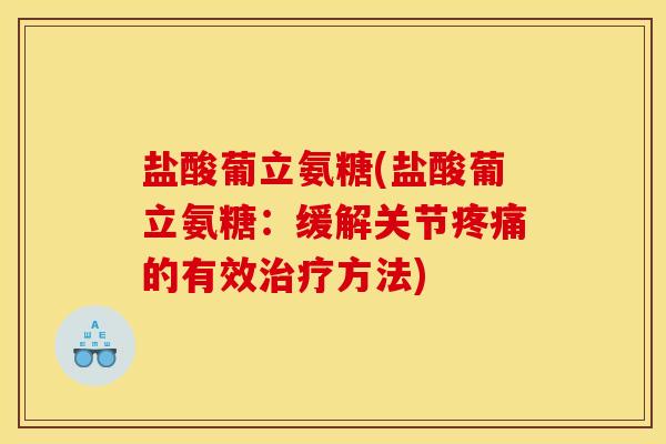 盐酸葡立氨糖(盐酸葡立氨糖：缓解关节疼痛的有效治疗方法)