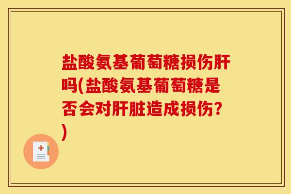 盐酸氨基葡萄糖损伤肝吗(盐酸氨基葡萄糖是否会对肝脏造成损伤？)