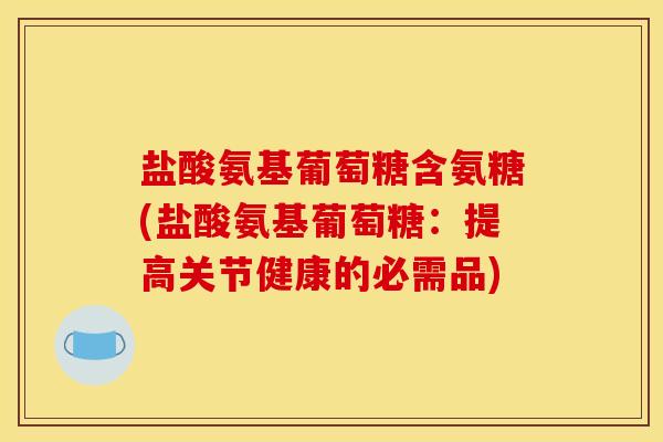盐酸氨基葡萄糖含氨糖(盐酸氨基葡萄糖：提高关节健康的必需品)