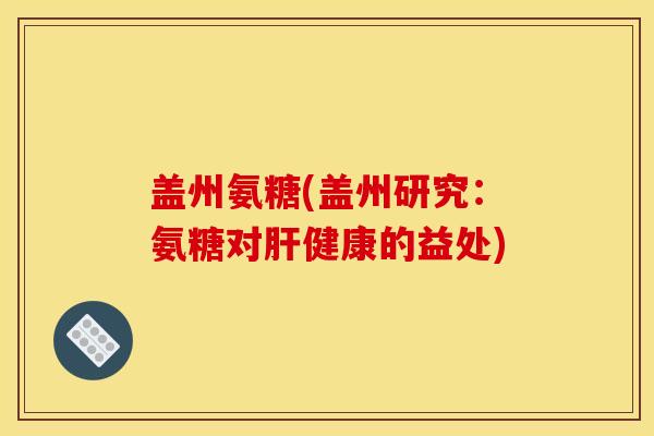 盖州氨糖(盖州研究：氨糖对肝健康的益处)