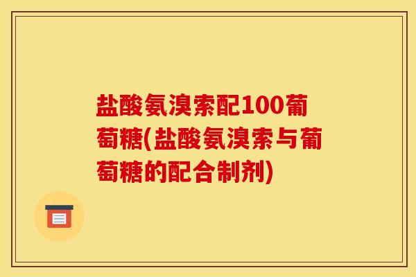 盐酸氨溴索配100葡萄糖(盐酸氨溴索与葡萄糖的配合制剂)