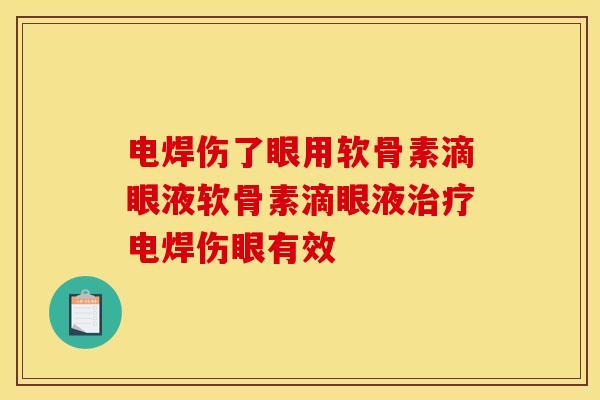电焊伤了眼用软骨素滴眼液软骨素滴眼液治疗电焊伤眼有效