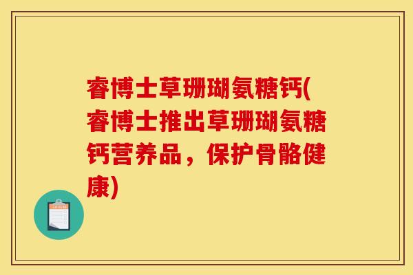 睿博士草珊瑚氨糖钙(睿博士推出草珊瑚氨糖钙营养品，保护骨骼健康)