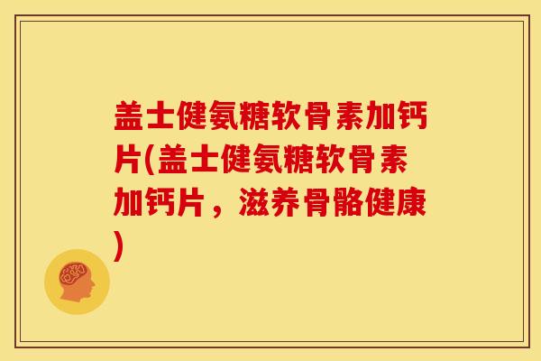 盖士健氨糖软骨素加钙片(盖士健氨糖软骨素加钙片，滋养骨骼健康)