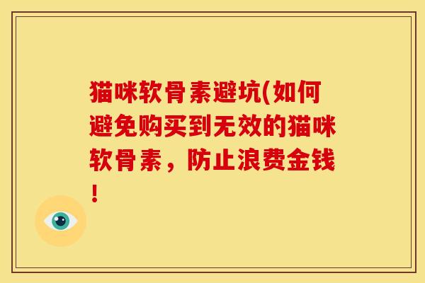 猫咪软骨素避坑(如何避免购买到无效的猫咪软骨素，防止浪费金钱！