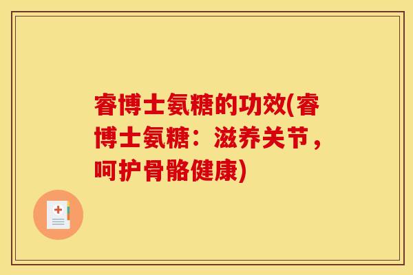 睿博士氨糖的功效(睿博士氨糖：滋养关节，呵护骨骼健康)