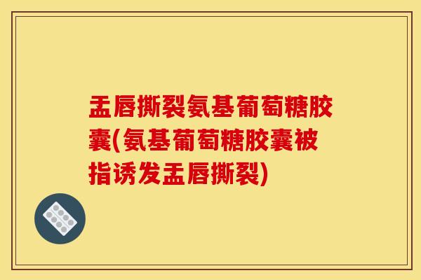 盂唇撕裂氨基葡萄糖胶囊(氨基葡萄糖胶囊被指诱发盂唇撕裂)