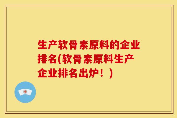 生产软骨素原料的企业排名(软骨素原料生产企业排名出炉！)