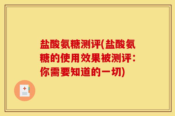 盐酸氨糖测评(盐酸氨糖的使用效果被测评：你需要知道的一切)