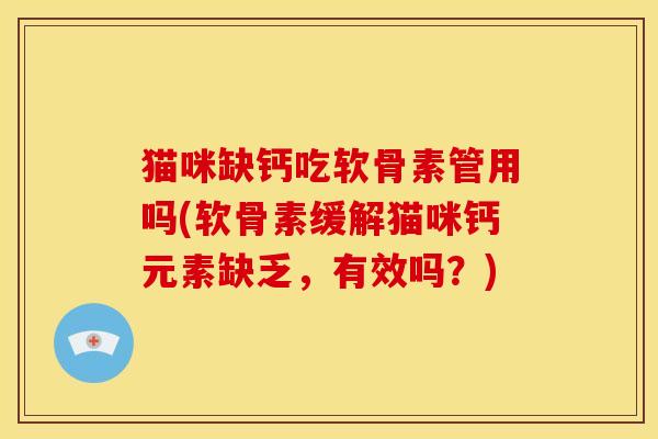猫咪缺钙吃软骨素管用吗(软骨素缓解猫咪钙元素缺乏，有效吗？)