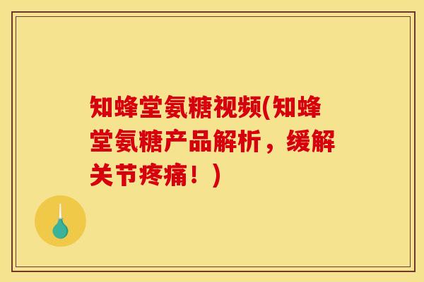 知蜂堂氨糖视频(知蜂堂氨糖产品解析，缓解关节疼痛！)
