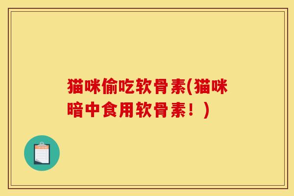 猫咪偷吃软骨素(猫咪暗中食用软骨素！)