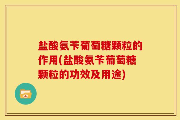 盐酸氨苄葡萄糖颗粒的作用(盐酸氨苄葡萄糖颗粒的功效及用途)