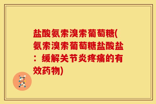盐酸氨索溴索葡萄糖(氨索溴索葡萄糖盐酸盐：缓解关节炎疼痛的有效药物)