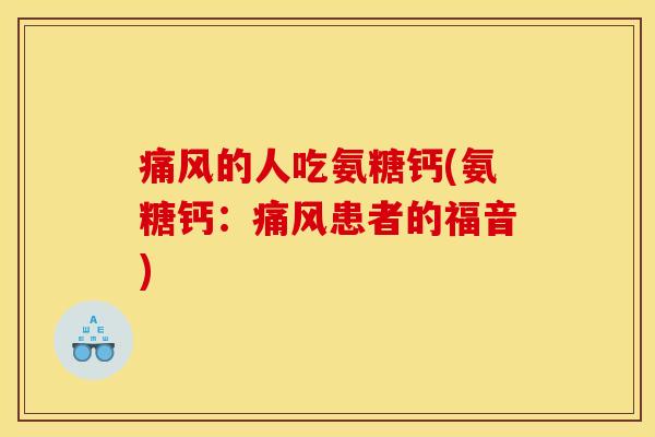 痛风的人吃氨糖钙(氨糖钙：痛风患者的福音)