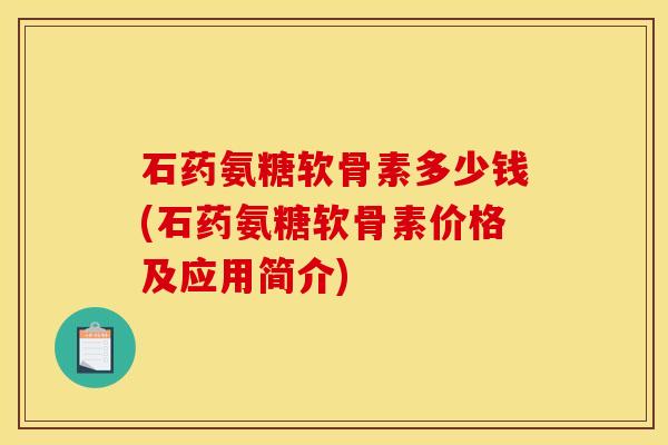 石药氨糖软骨素多少钱(石药氨糖软骨素价格及应用简介)