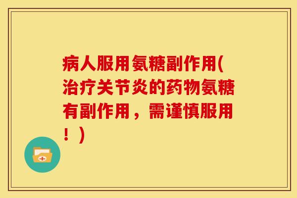 病人服用氨糖副作用(治疗关节炎的药物氨糖有副作用，需谨慎服用！)